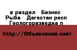  в раздел : Бизнес » Рыба . Дагестан респ.,Геологоразведка п.